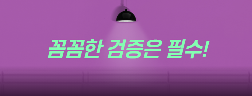 꼼꼼한 검증은 필수!